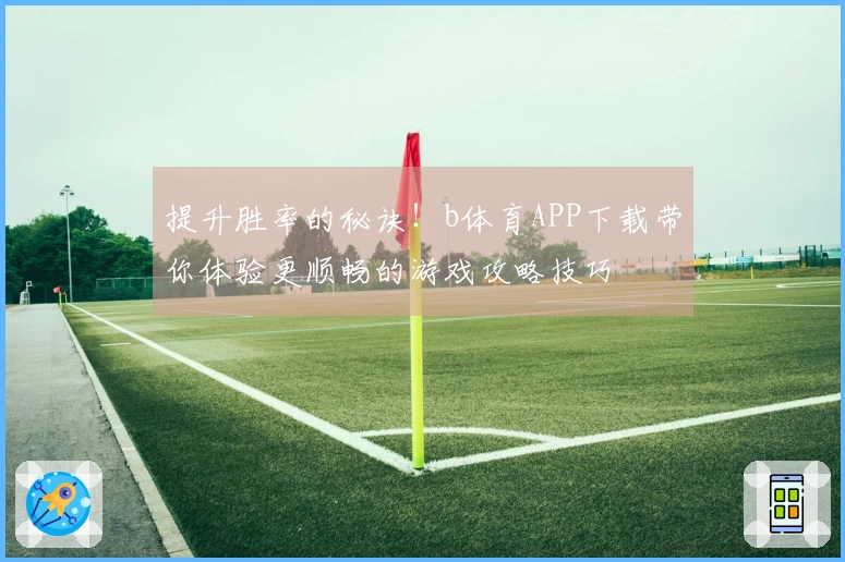 提升胜率的秘诀！b体育APP下载带你体验更顺畅的游戏攻略技巧