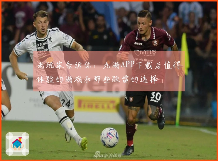 老玩家告诉你，九游APP下载后值得体验的游戏和那些踩雷的选择