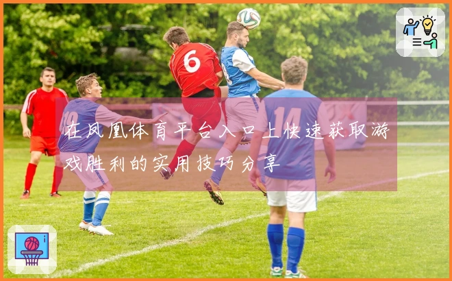 在凤凰体育平台入口上快速获取游戏胜利的实用技巧分享