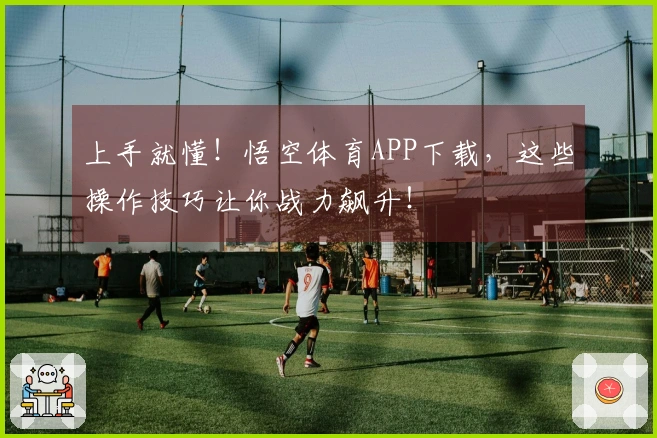 上手就懂！悟空体育APP下载，这些操作技巧让你战力飙升！